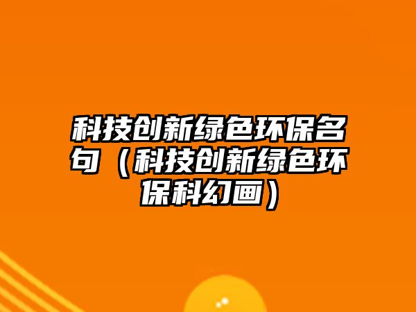 科技創(chuàng)新綠色環(huán)保名句（科技創(chuàng)新綠色環(huán)?？苹卯嫞? class=
