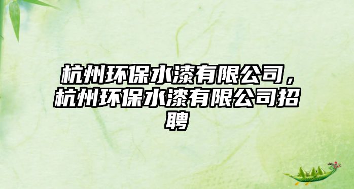 杭州環(huán)保水漆有限公司，杭州環(huán)保水漆有限公司招聘