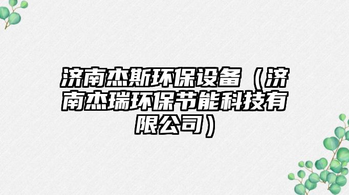 濟南杰斯環(huán)保設備（濟南杰瑞環(huán)保節(jié)能科技有限公司）