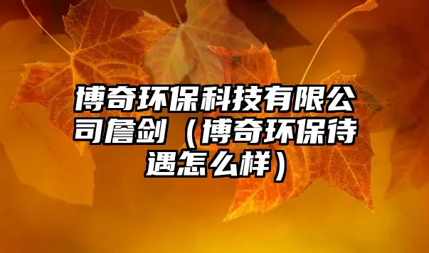 博奇環(huán)?？萍加邢薰菊矂Γú┢姝h(huán)保待遇怎么樣）