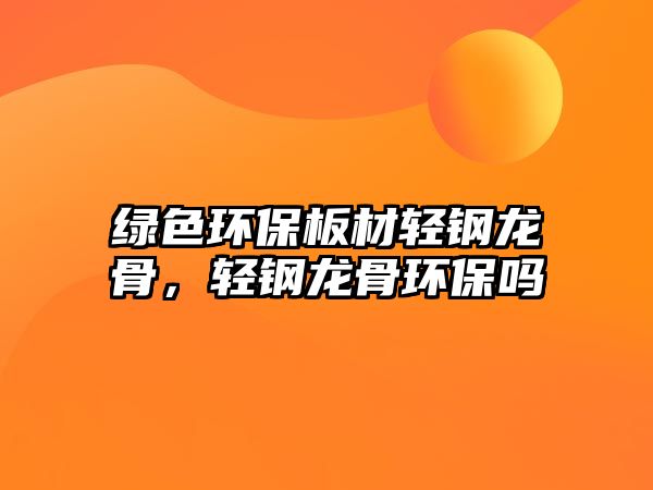 綠色環(huán)保板材輕鋼龍骨，輕鋼龍骨環(huán)保嗎