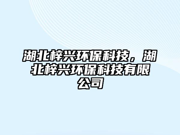 湖北梓興環(huán)?？萍迹辫髋d環(huán)?？萍加邢薰? class=