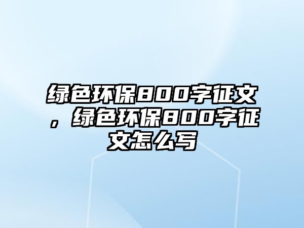 綠色環(huán)保800字征文，綠色環(huán)保800字征文怎么寫