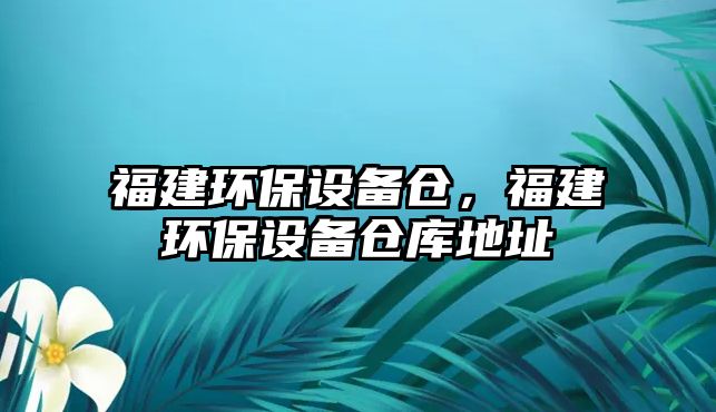 福建環(huán)保設備倉，福建環(huán)保設備倉庫地址