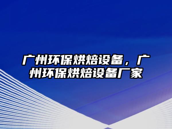 廣州環(huán)保烘焙設(shè)備，廣州環(huán)保烘焙設(shè)備廠家