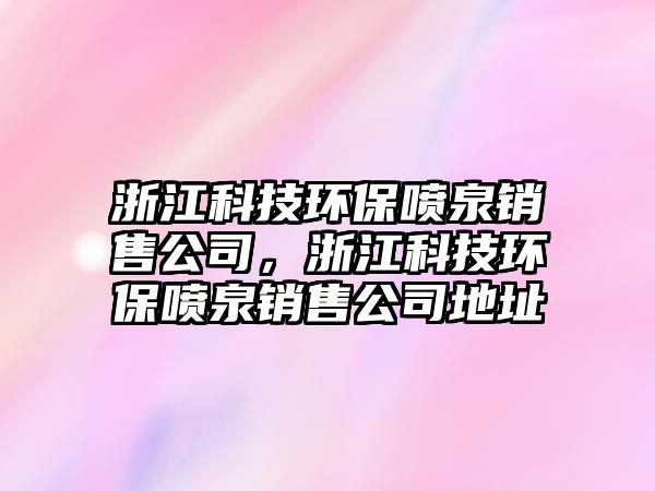 浙江科技環(huán)保噴泉銷售公司，浙江科技環(huán)保噴泉銷售公司地址