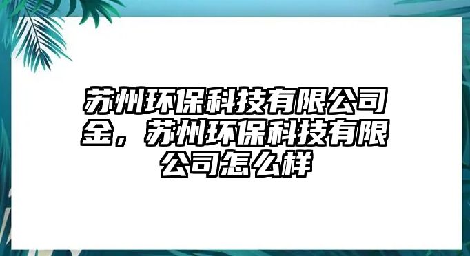 蘇州環(huán)?？萍加邢薰窘?，蘇州環(huán)保科技有限公司怎么樣