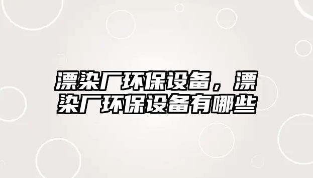 漂染廠環(huán)保設(shè)備，漂染廠環(huán)保設(shè)備有哪些
