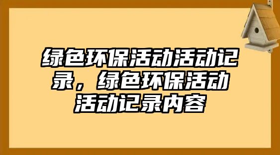 綠色環(huán)?；顒?dòng)活動(dòng)記錄，綠色環(huán)?；顒?dòng)活動(dòng)記錄內(nèi)容