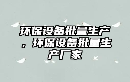環(huán)保設備批量生產(chǎn)，環(huán)保設備批量生產(chǎn)廠家