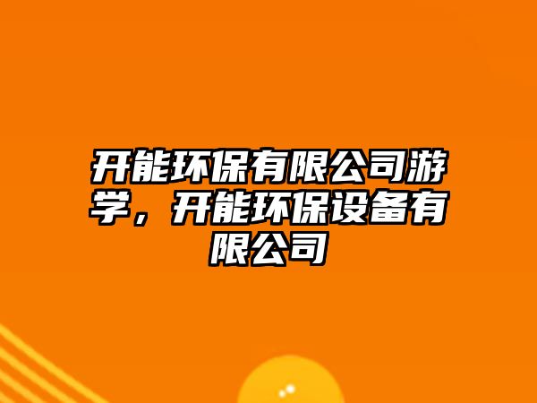開(kāi)能環(huán)保有限公司游學(xué)，開(kāi)能環(huán)保設(shè)備有限公司