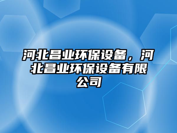 河北昌業(yè)環(huán)保設備，河北昌業(yè)環(huán)保設備有限公司
