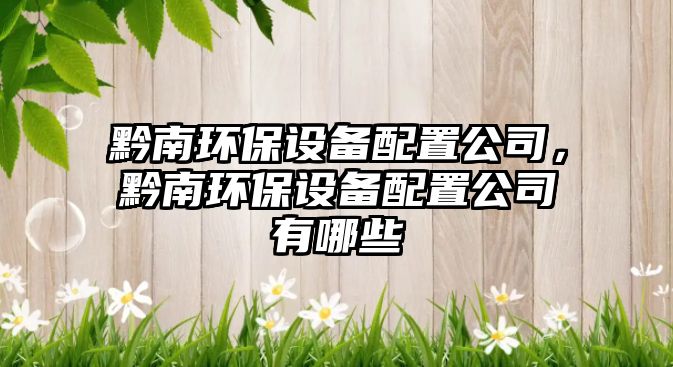 黔南環(huán)保設(shè)備配置公司，黔南環(huán)保設(shè)備配置公司有哪些