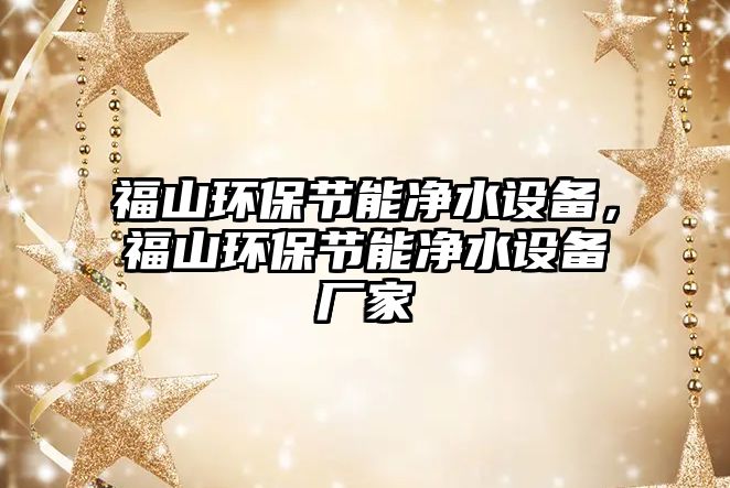 福山環(huán)保節(jié)能凈水設(shè)備，福山環(huán)保節(jié)能凈水設(shè)備廠家