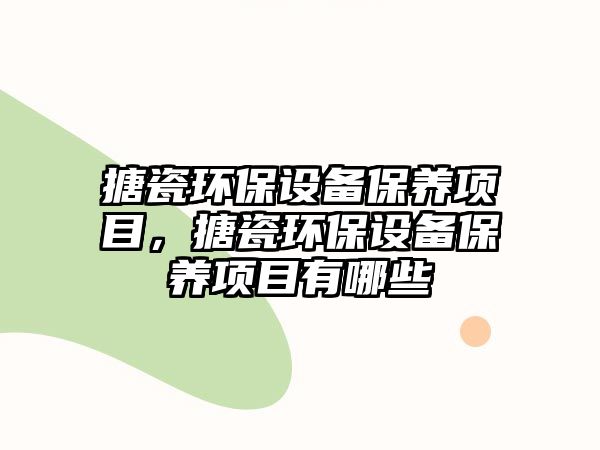 搪瓷環(huán)保設(shè)備保養(yǎng)項(xiàng)目，搪瓷環(huán)保設(shè)備保養(yǎng)項(xiàng)目有哪些