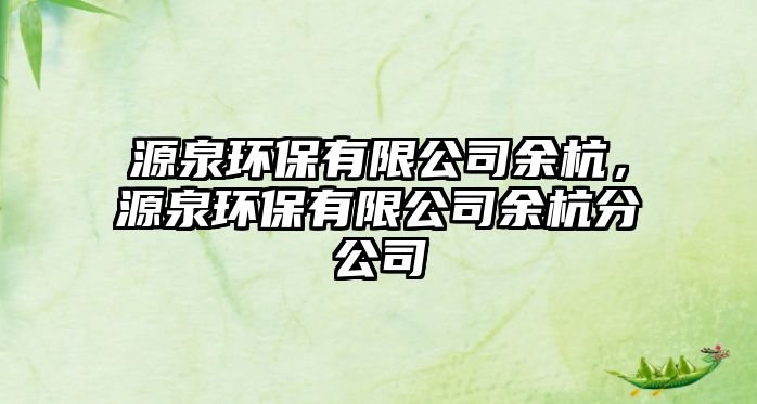 源泉環(huán)保有限公司余杭，源泉環(huán)保有限公司余杭分公司