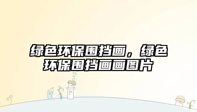 綠色環(huán)保圍擋畫，綠色環(huán)保圍擋畫畫圖片