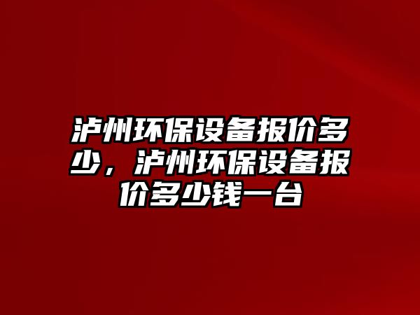 瀘州環(huán)保設備報價多少，瀘州環(huán)保設備報價多少錢一臺