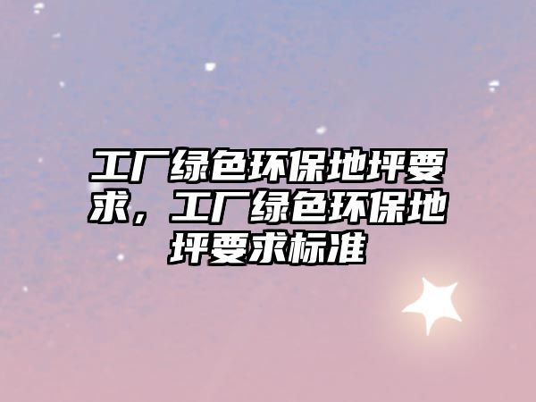 工廠綠色環(huán)保地坪要求，工廠綠色環(huán)保地坪要求標準