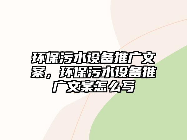 環(huán)保污水設(shè)備推廣文案，環(huán)保污水設(shè)備推廣文案怎么寫