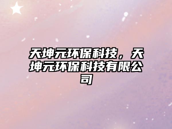 天坤元環(huán)?？萍?，天坤元環(huán)保科技有限公司