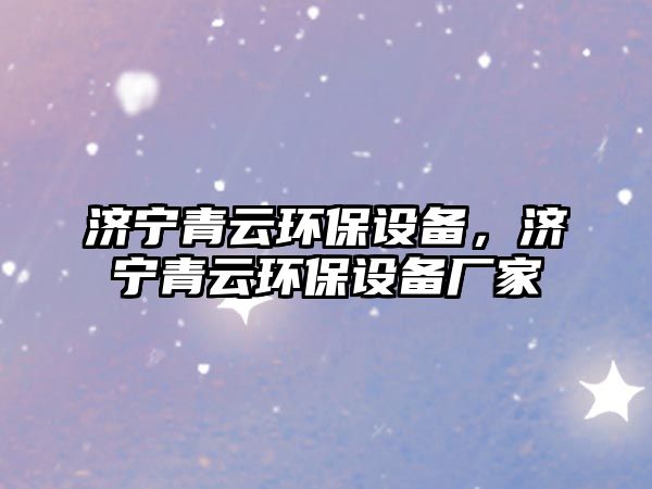 濟寧青云環(huán)保設備，濟寧青云環(huán)保設備廠家