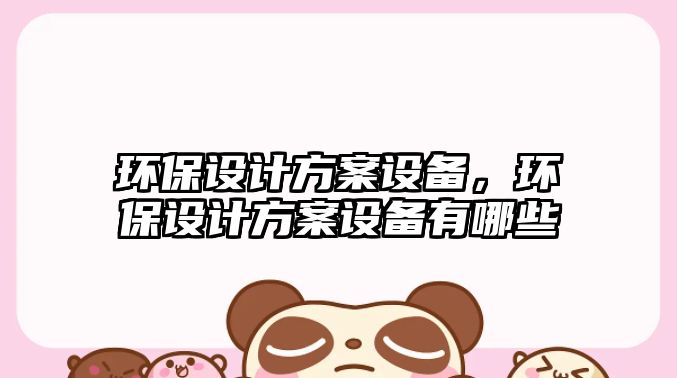 環(huán)保設(shè)計方案設(shè)備，環(huán)保設(shè)計方案設(shè)備有哪些