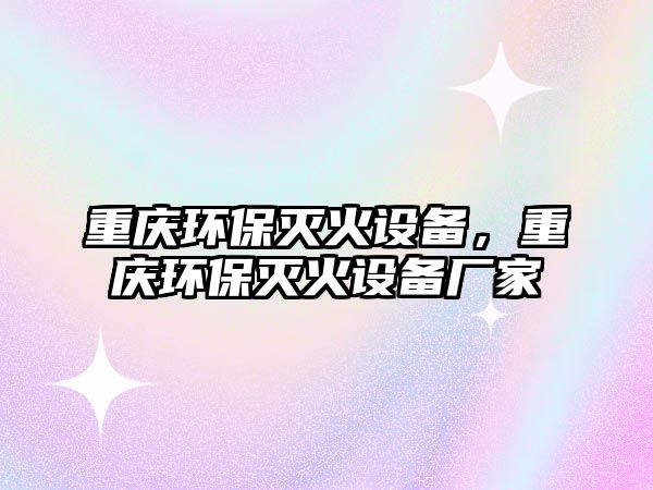 重慶環(huán)保滅火設(shè)備，重慶環(huán)保滅火設(shè)備廠家