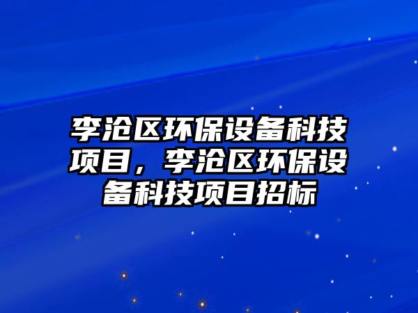 李滄區(qū)環(huán)保設(shè)備科技項(xiàng)目，李滄區(qū)環(huán)保設(shè)備科技項(xiàng)目招標(biāo)