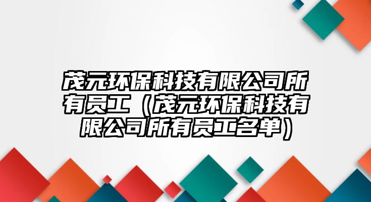 茂元環(huán)保科技有限公司所有員工（茂元環(huán)?？萍加邢薰舅袉T工名單）