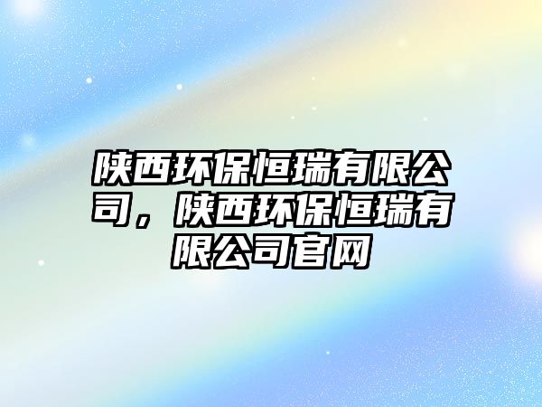 陜西環(huán)保恒瑞有限公司，陜西環(huán)保恒瑞有限公司官網(wǎng)