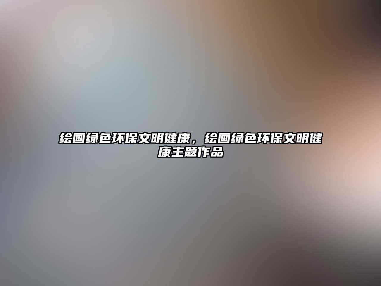 繪畫綠色環(huán)保文明健康，繪畫綠色環(huán)保文明健康主題作品