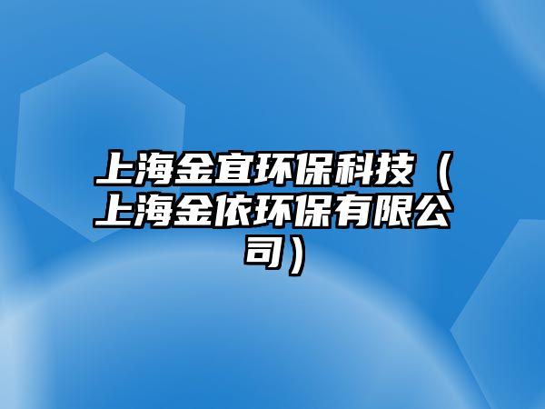 上海金宜環(huán)?？萍迹ㄉ虾＝鹨拉h(huán)保有限公司）