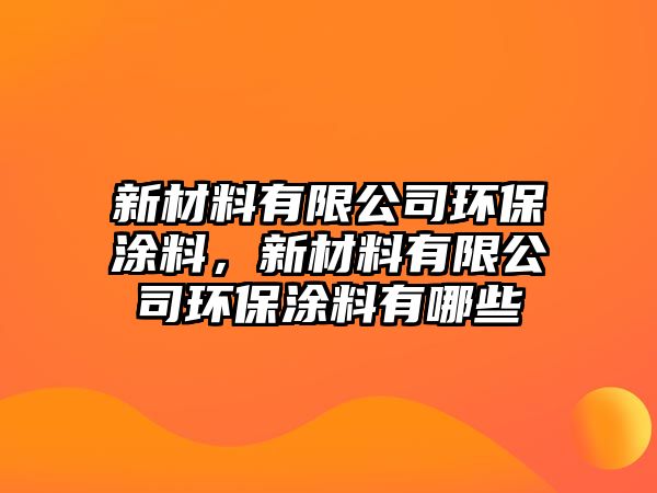 新材料有限公司環(huán)保涂料，新材料有限公司環(huán)保涂料有哪些
