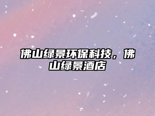 佛山綠景環(huán)?？萍?，佛山綠景酒店