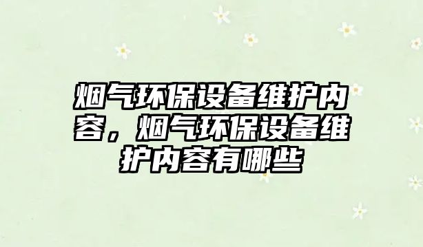 煙氣環(huán)保設(shè)備維護內(nèi)容，煙氣環(huán)保設(shè)備維護內(nèi)容有哪些