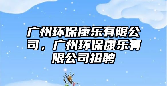 廣州環(huán)?？禈?lè)有限公司，廣州環(huán)?？禈?lè)有限公司招聘