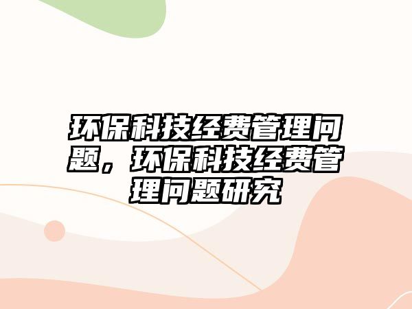 環(huán)?？萍冀?jīng)費管理問題，環(huán)?？萍冀?jīng)費管理問題研究