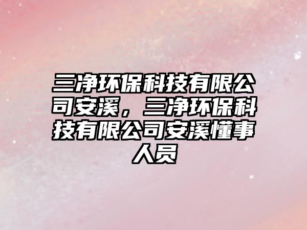 三凈環(huán)?？萍加邢薰景蚕?，三凈環(huán)保科技有限公司安溪懂事人員