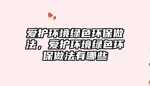 愛護(hù)環(huán)境綠色環(huán)保做法，愛護(hù)環(huán)境綠色環(huán)保做法有哪些
