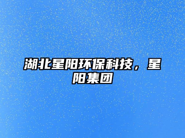 湖北星陽環(huán)?？萍?，星陽集團(tuán)