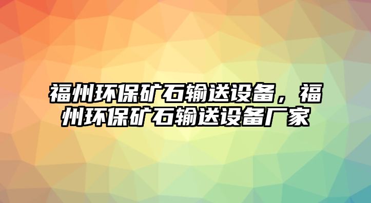 福州環(huán)保礦石輸送設備，福州環(huán)保礦石輸送設備廠家