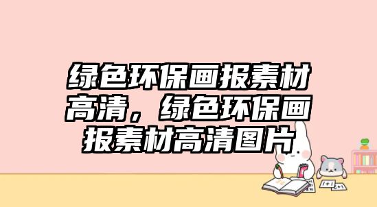 綠色環(huán)保畫報素材高清，綠色環(huán)保畫報素材高清圖片
