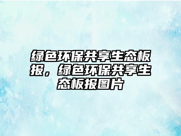 綠色環(huán)保共享生態(tài)板報，綠色環(huán)保共享生態(tài)板報圖片