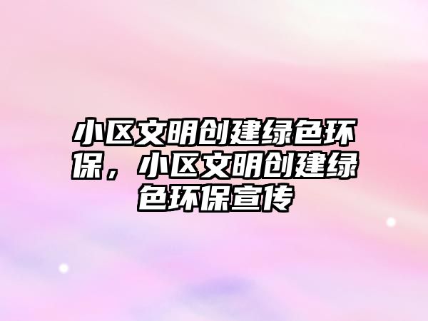 小區(qū)文明創(chuàng)建綠色環(huán)保，小區(qū)文明創(chuàng)建綠色環(huán)保宣傳