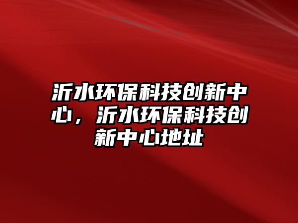 沂水環(huán)?？萍紕?chuàng)新中心，沂水環(huán)?？萍紕?chuàng)新中心地址
