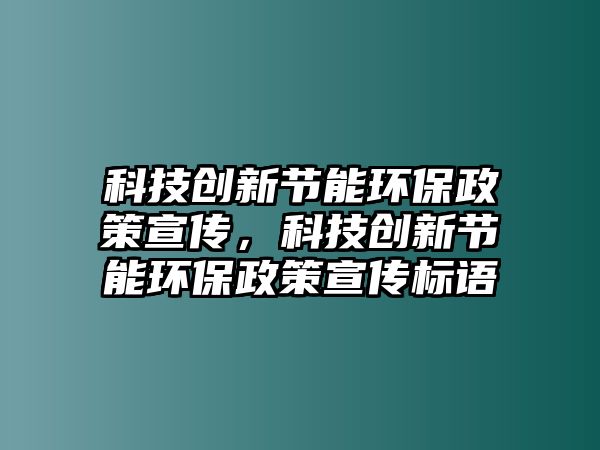科技創(chuàng)新節(jié)能環(huán)保政策宣傳，科技創(chuàng)新節(jié)能環(huán)保政策宣傳標(biāo)語(yǔ)