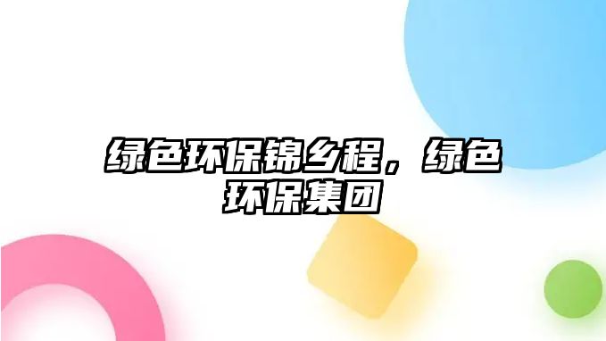 綠色環(huán)保錦鄉(xiāng)程，綠色環(huán)保集團(tuán)