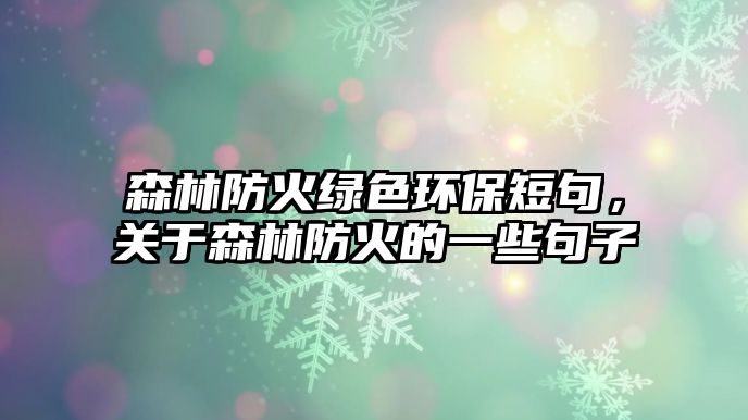 森林防火綠色環(huán)保短句，關于森林防火的一些句子