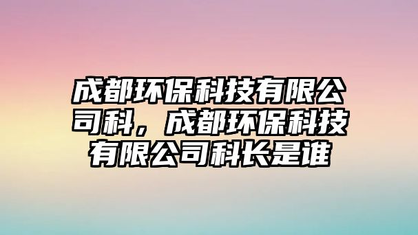 成都環(huán)?？萍加邢薰究?，成都環(huán)?？萍加邢薰究崎L(zhǎng)是誰(shuí)